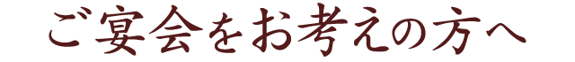 ご宴会をお考えの方へ